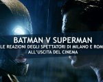Batman v Superman: L'opinione degli spettatori a Roma e Milano (VIDEO)