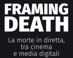 Framing Death. La morte in diretta, tra cinema e media digitali, disponibile il libro sulla 'morte in diretta'
